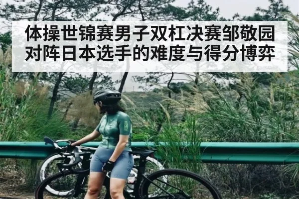 体操世锦赛男子双杠决赛邹敬园对阵日本选手的难度与得分博弈 | com